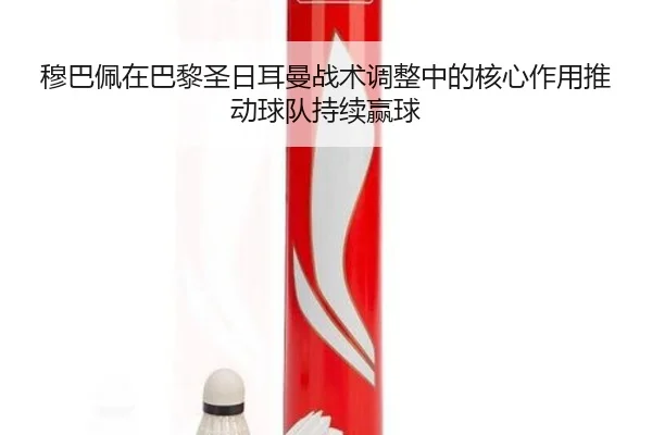 穆巴佩在巴黎圣日耳曼战术调整中的核心作用推动球队持续赢球