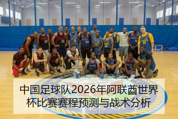 中国足球队2026年阿联酋世界杯比赛赛程预测与战术分析