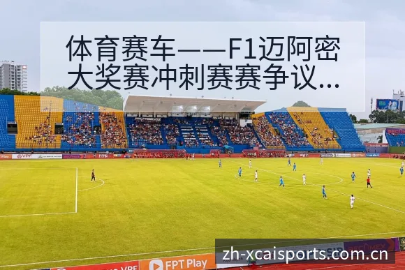 体育赛车——F1迈阿密大奖赛冲刺赛赛争议焦点与舆论观察赛 - 杏彩