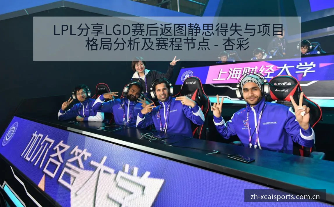 LPL分享LGD赛后返图静思得失与项目格局分析及赛程节点 - 杏彩